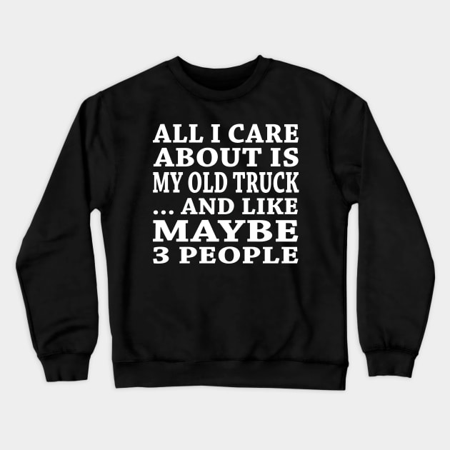 All  I Care About Is  My Old Truck And Like Maybe 3 People Crewneck Sweatshirt by hoberthilario